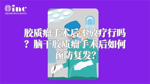 胶质瘤手术后不放疗行吗？脑干胶质瘤手术后如何预防复发？