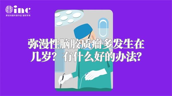 弥漫性脑胶质瘤多发生在几岁？有什么好的办法？