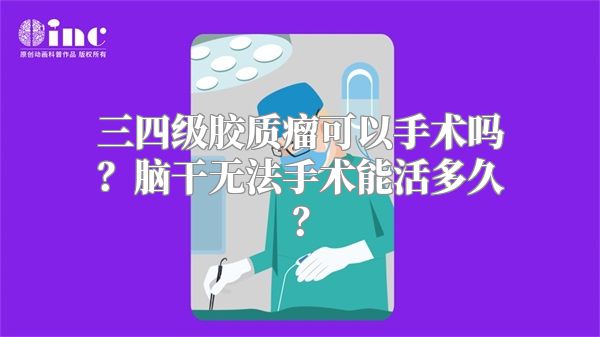 三四级胶质瘤可以手术吗？脑干无法手术能活多久？