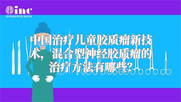 中国治疗儿童胶质瘤新技术，混合型神经胶质瘤的治疗方法有哪些？