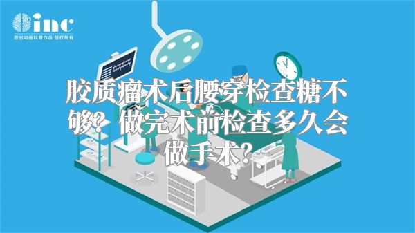 胶质瘤术后腰穿检查糖不够？做完术前检查多久会做手术？