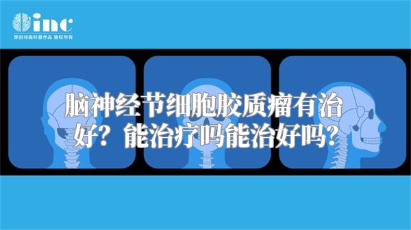 脑神经节细胞胶质瘤有治好？能治疗吗能治好吗？