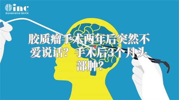 胶质瘤手术两年后突然不爱说话？手术后3个月头部肿？