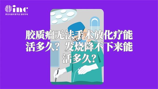 胶质瘤无法手术放化疗能活多久？发烧降不下来能活多久？