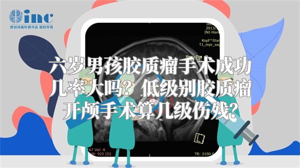 六岁男孩胶质瘤手术成功几率大吗？低级别胶质瘤开颅手术算几级伤残？