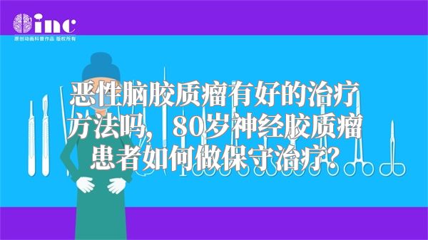 恶性脑胶质瘤有好的治疗方法吗，80岁神经胶质瘤患者如何做保守治疗？