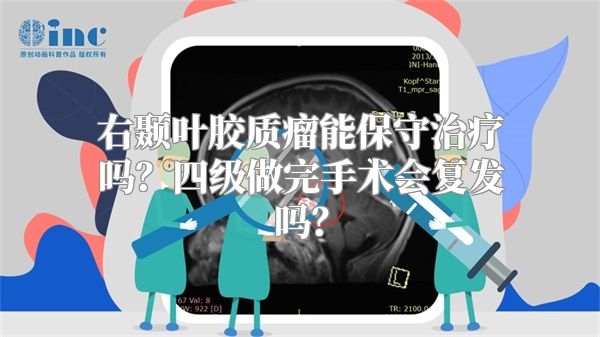 右颞叶胶质瘤能保守治疗吗？四级做完手术会复发吗？