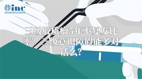 三级胶质瘤5年不复发比率？三级意识障碍能多对话么？