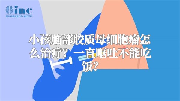 小孩脑部胶质母细胞瘤怎么治疗？一直呕吐不能吃饭？