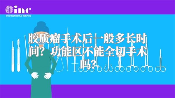 胶质瘤手术后一般多长时间？功能区不能全切手术吗？