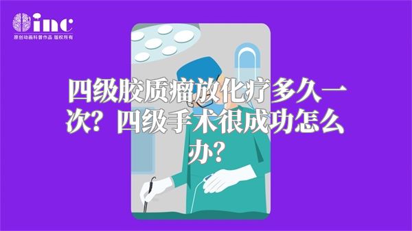 四级胶质瘤放化疗多久一次？四级手术很成功怎么办？