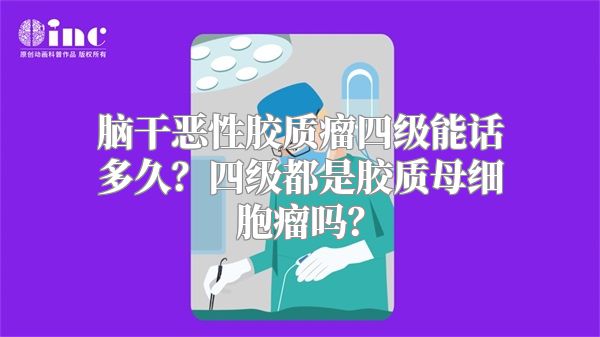 脑干恶性胶质瘤四级能话多久？四级都是胶质母细胞瘤吗？