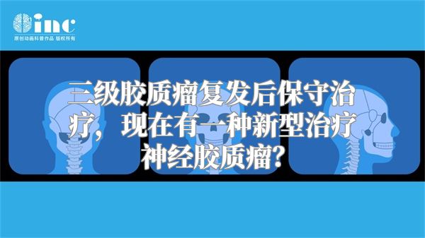 三级胶质瘤复发后保守治疗，现在有一种新型治疗神经胶质瘤？