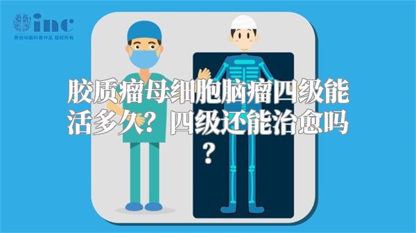 胶质瘤母细胞脑瘤四级能活多久？四级还能治愈吗？