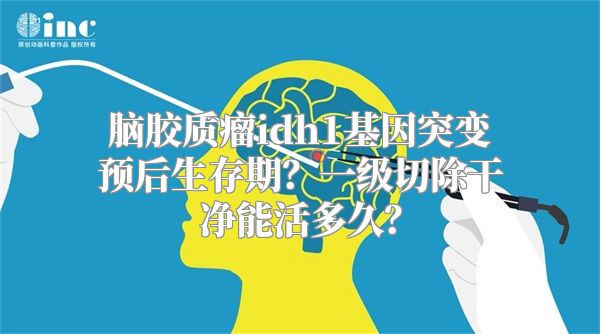 脑胶质瘤idh1基因突变预后生存期？一级切除干净能活多久？