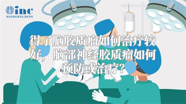 得了脑胶质瘤如何治疗较好，脑部神经胶质瘤如何预防或治疗？