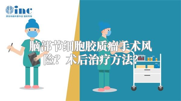 脑部节细胞胶质瘤手术风险？术后治疗方法？