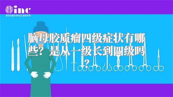 脑母胶质瘤四级症状有哪些？是从一级长到四级吗？