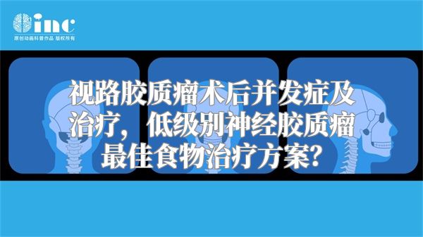 视路胶质瘤术后并发症及治疗，低级别神经胶质瘤最佳食物治疗方案？