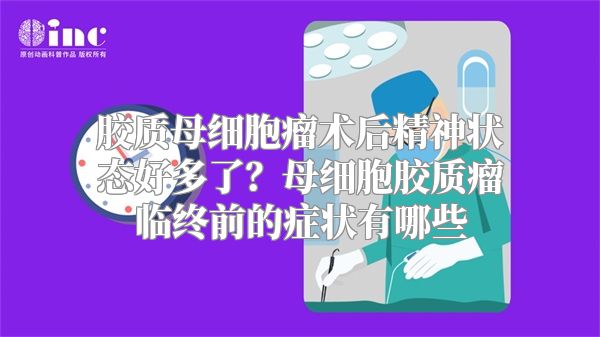 胶质母细胞瘤术后精神状态好多了？母细胞胶质瘤临终前的症状有哪些