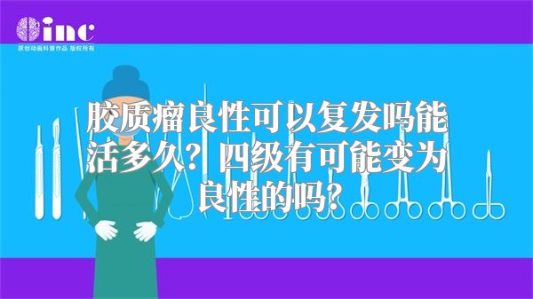 胶质瘤良性可以复发吗能活多久？四级有可能变为良性的吗？