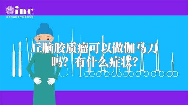 丘脑胶质瘤可以做伽马刀吗？有什么症状？