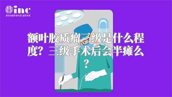 额叶胶质瘤三级是什么程度？三级手术后会半瘫么？