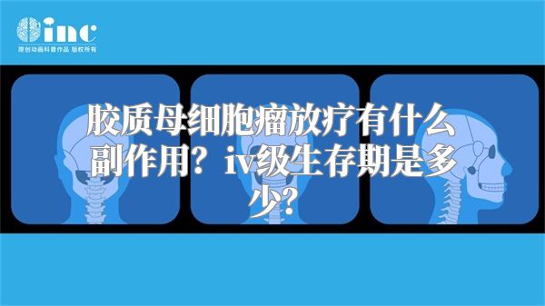 胶质母细胞瘤放疗有什么副作用？iv级生存期是多少？