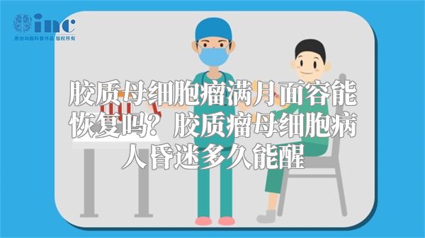 胶质母细胞瘤满月面容能恢复吗？胶质瘤母细胞病人昏迷多久能醒