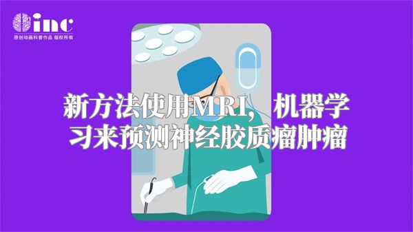 新方法使用MRI，机器学习来预测神经胶质瘤肿瘤