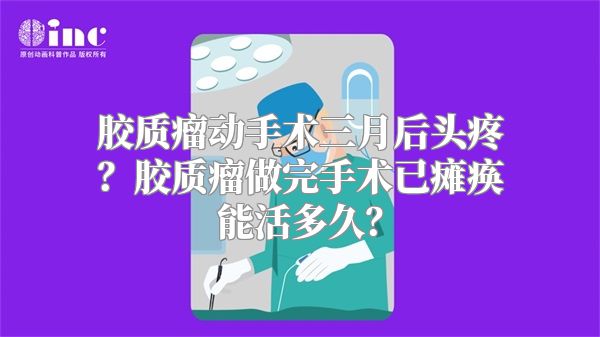 胶质瘤动手术三月后头疼？胶质瘤做完手术已瘫痪能活多久？