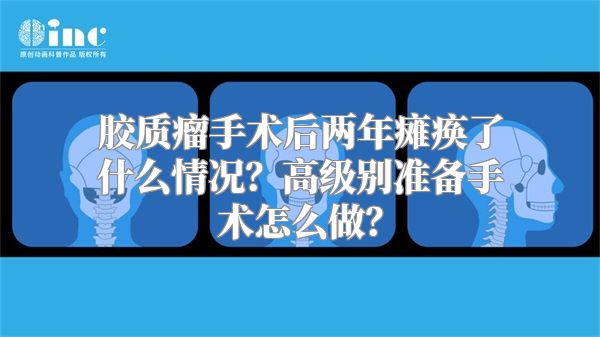 胶质瘤手术后两年瘫痪了什么情况？高级别准备手术怎么做？