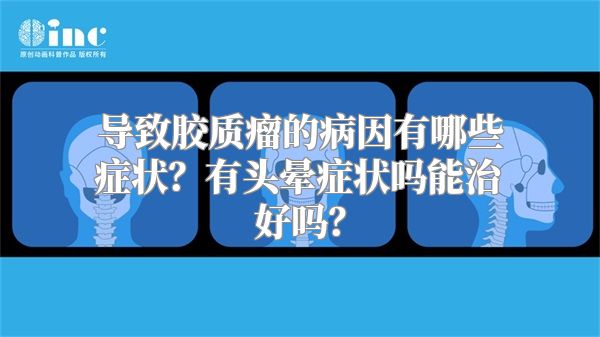 导致胶质瘤的病因有哪些症状？有头晕症状吗能治好吗？