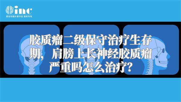 胶质瘤二级保守治疗生存期，肩膀上长神经胶质瘤严重吗怎么治疗？