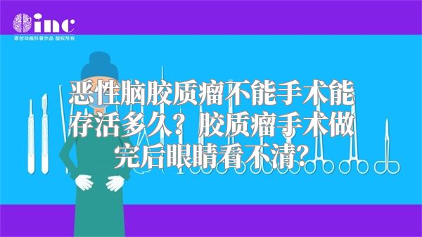 恶性脑胶质瘤不能手术能存活多久？胶质瘤手术做完后眼睛看不清？