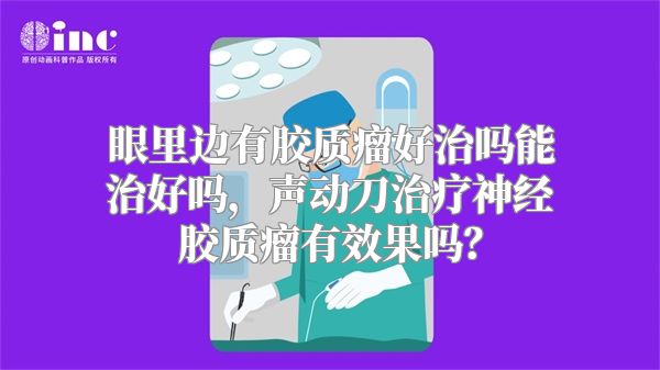 眼里边有胶质瘤好治吗能治好吗，声动刀治疗神经胶质瘤有效果吗？