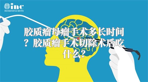 胶质瘤母瘤手术多长时间？胶质瘤手术切除术后吃什么？