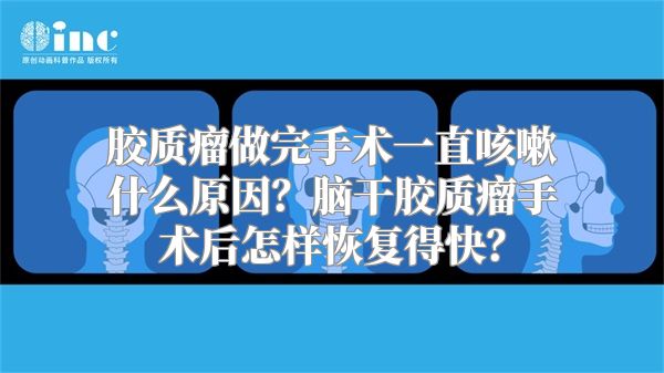 胶质瘤做完手术一直咳嗽什么原因？脑干胶质瘤手术后怎样恢复得快？