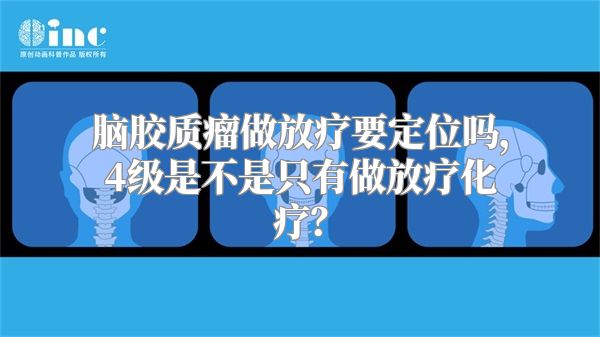 脑胶质瘤做放疗要定位吗，4级是不是只有做放疗化疗？