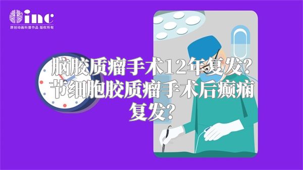 脑胶质瘤手术12年复发？节细胞胶质瘤手术后癫痫复发？