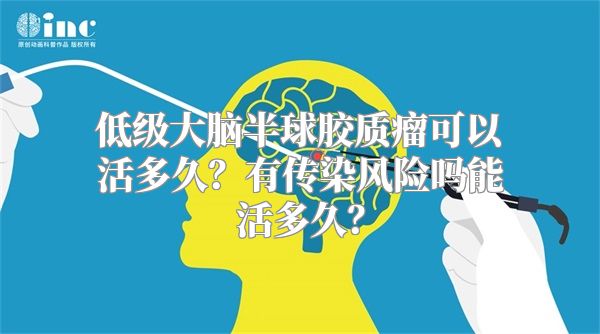 低级大脑半球胶质瘤可以活多久？有传染风险吗能活多久？