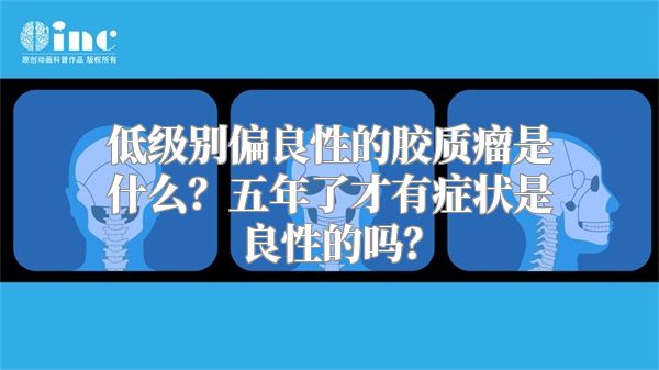 低级别偏良性的胶质瘤是什么？五年了才有症状是良性的吗？