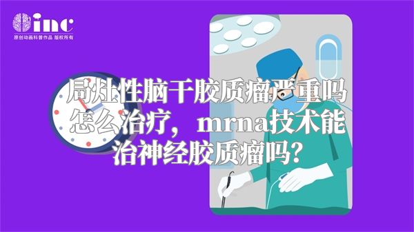 局灶性脑干胶质瘤严重吗怎么治疗，mrna技术能治神经胶质瘤吗？