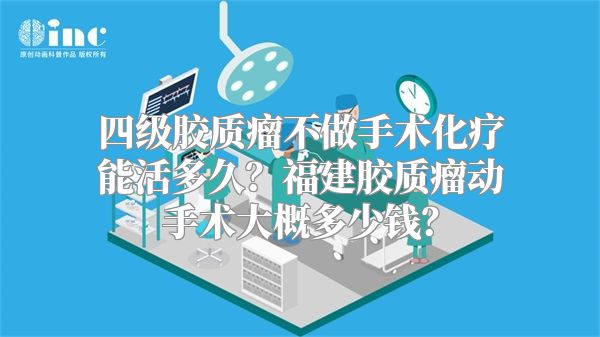 四级胶质瘤不做手术化疗能活多久？福建胶质瘤动手术大概多少钱？