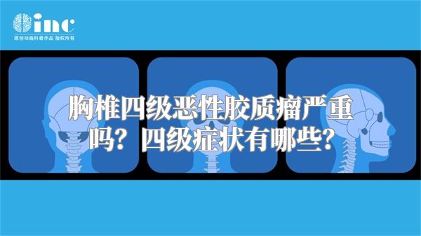 胸椎四级恶性胶质瘤严重吗？四级症状有哪些？