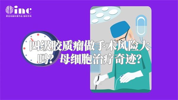 四级胶质瘤做手术风险大吗？母细胞治疗奇迹？