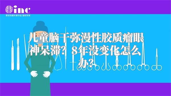 儿童脑干弥漫性胶质瘤眼神呆滞？8年没变化怎么办？