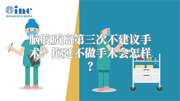 脑胶质瘤第三次不建议手术？拖延不做手术会怎样？