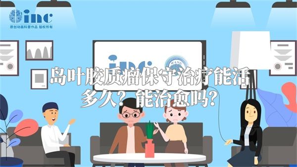 岛叶胶质瘤保守治疗能活多久？能治愈吗？