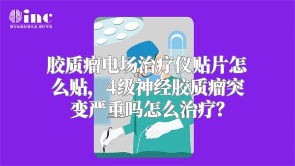 胶质瘤电场治疗仪贴片怎么贴，4级神经胶质瘤突变严重吗怎么治疗？